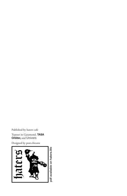 Published by hates cafe Typeset in Garamond, TASA Orbiter and Univers Designed by post.chicanx haters pdf available on hater